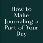 How to Make Journaling a Part of Your Day